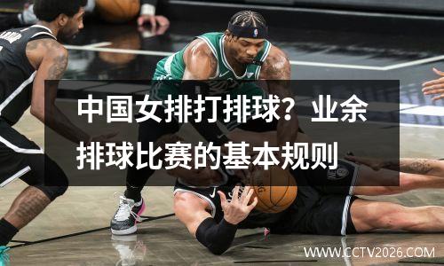 中国女排打排球？业余排球比赛的基本规则