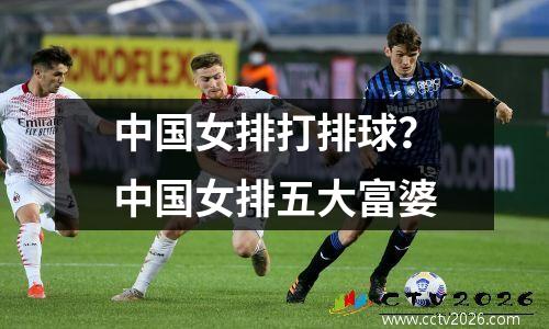 中国女排打排球？中国女排五大富婆