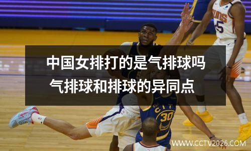中国女排打的是气排球吗 气排球和排球的异同点
