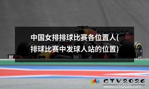 中国女排排球比赛各位置人(排球比赛中发球人站的位置)