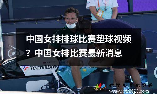 中国女排排球比赛垫球视频？中国女排比赛最新消息