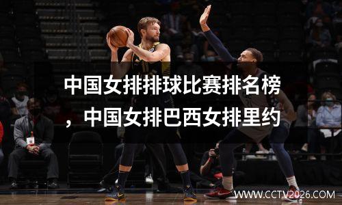 中国女排排球比赛排名榜，中国女排巴西女排里约