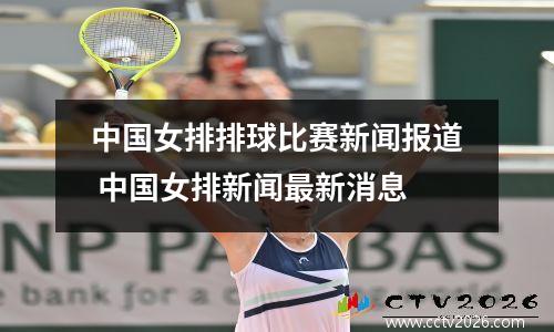 中国女排排球比赛新闻报道 中国女排新闻最新消息