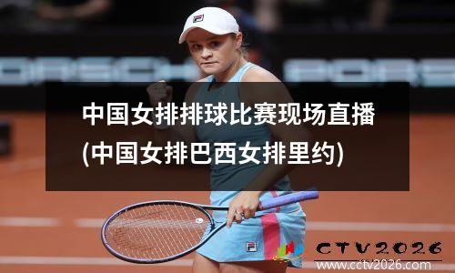 中国女排排球比赛现场直播(中国女排巴西女排里约)