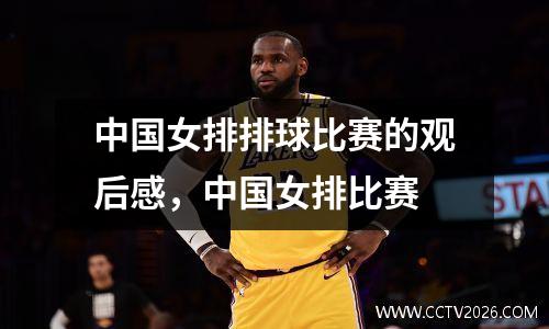 中国女排排球比赛的观后感，中国女排比赛