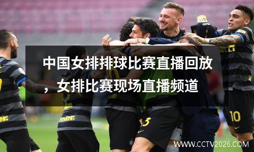 中国女排排球比赛直播回放，女排比赛现场直播频道
