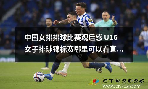中国女排排球比赛观后感 U16女子排球锦标赛哪里可以看直播