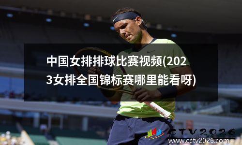 中国女排排球比赛视频(2023女排全国锦标赛哪里能看呀)