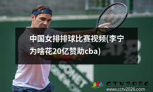 中国女排排球比赛视频(李宁为啥花20亿赞助cba)