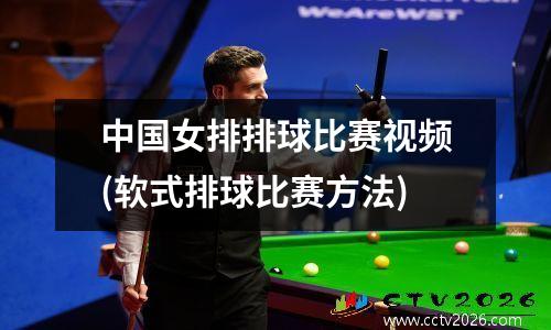 中国女排排球比赛视频(软式排球比赛方法)