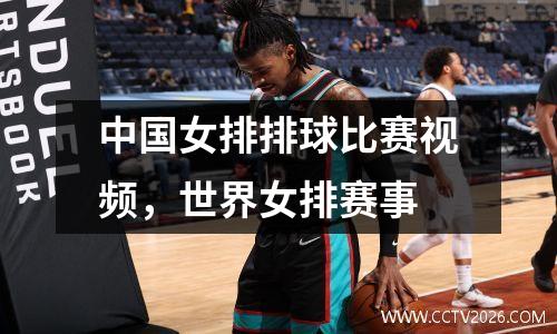 中国女排排球比赛视频，世界女排赛事