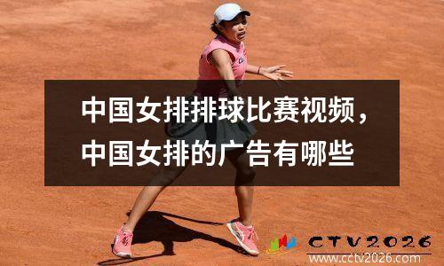 中国女排排球比赛视频，中国女排的广告有哪些