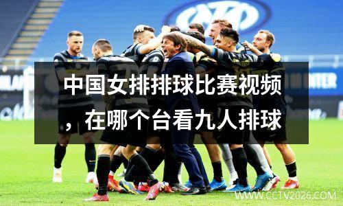 中国女排排球比赛视频，在哪个台看九人排球
