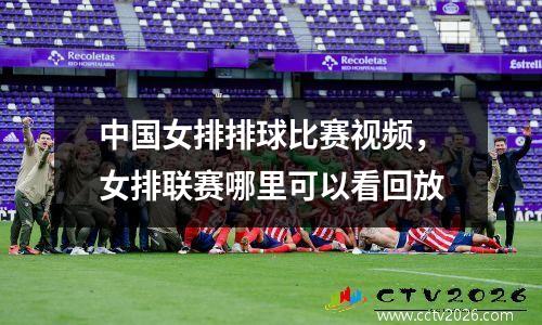 中国女排排球比赛视频，女排联赛哪里可以看回放