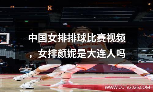 中国女排排球比赛视频，女排颜妮是大连人吗