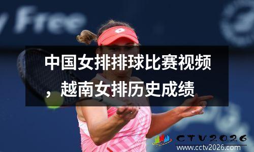 中国女排排球比赛视频，越南女排历史成绩