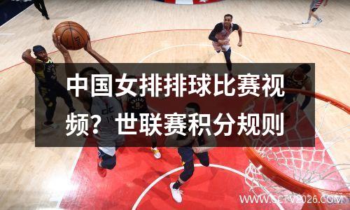 中国女排排球比赛视频？世联赛积分规则