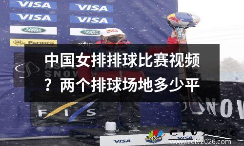 中国女排排球比赛视频？两个排球场地多少平