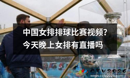 中国女排排球比赛视频？今天晚上女排有直播吗