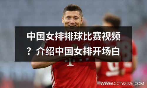 中国女排排球比赛视频？介绍中国女排开场白
