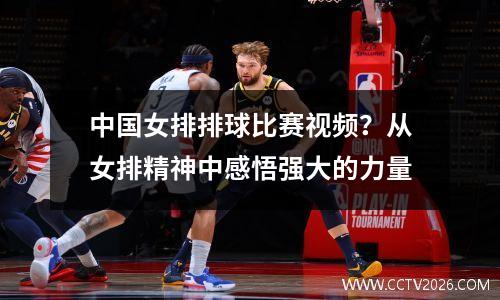 中国女排排球比赛视频？从女排精神中感悟强大的力量