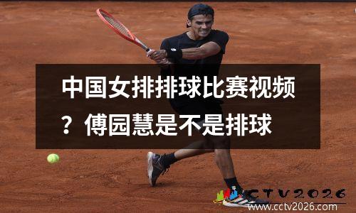 中国女排排球比赛视频？傅园慧是不是排球