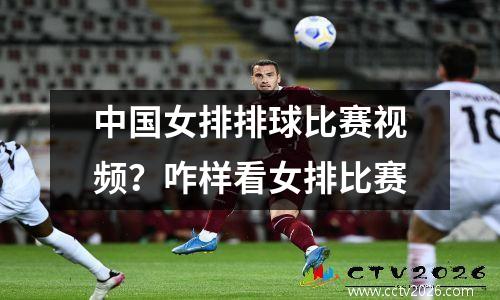 中国女排排球比赛视频？咋样看女排比赛