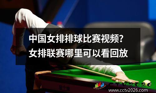 中国女排排球比赛视频？女排联赛哪里可以看回放