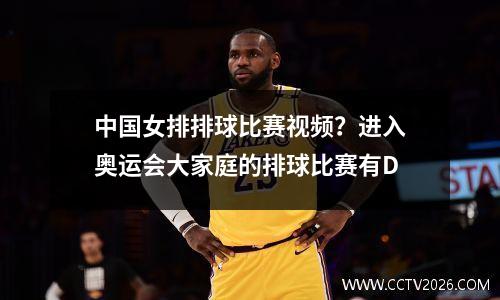 中国女排排球比赛视频？进入奥运会大家庭的排球比赛有D