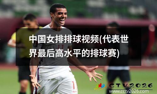 中国女排排球视频(代表世界最后高水平的排球赛)