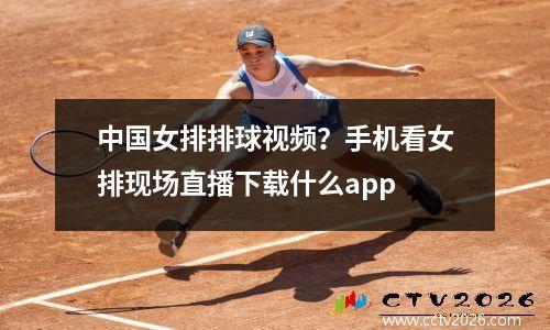 中国女排排球视频？手机看女排现场直播下载什么app