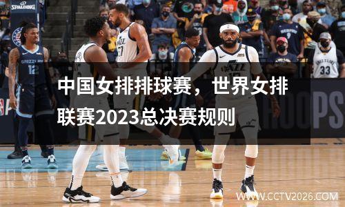 中国女排排球赛，世界女排联赛2023总决赛规则