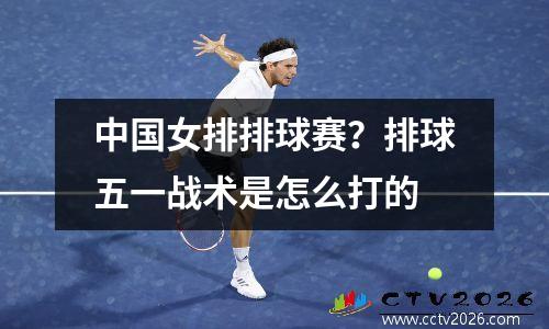 中国女排排球赛？排球五一战术是怎么打的