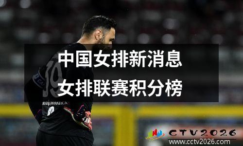 中国女排新消息 女排联赛积分榜