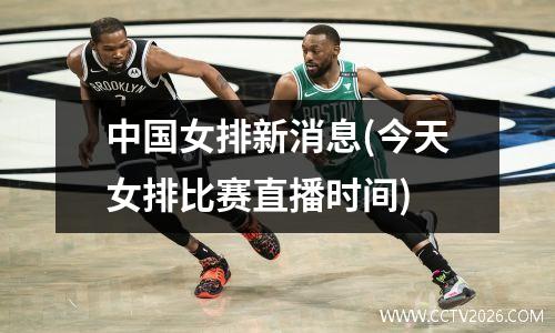 中国女排新消息(今天女排比赛直播时间)
