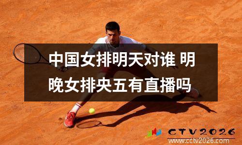 中国女排明天对谁 明晚女排央五有直播吗