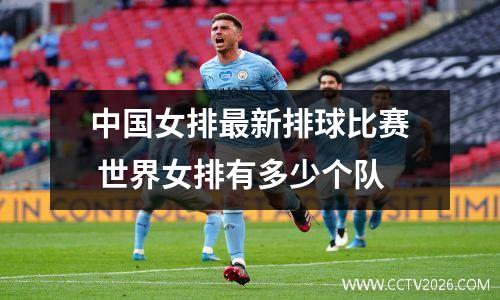 中国女排最新排球比赛 世界女排有多少个队