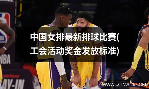 中国女排最新排球比赛(工会活动奖金发放标准)