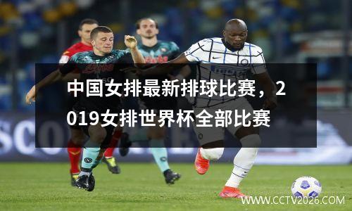 中国女排最新排球比赛，2019女排世界杯全部比赛