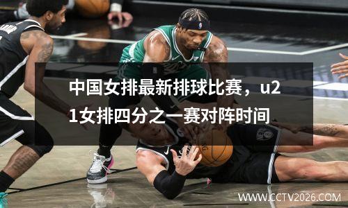 中国女排最新排球比赛，u21女排四分之一赛对阵时间