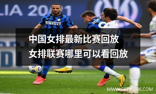 中国女排最新比赛回放 女排联赛哪里可以看回放