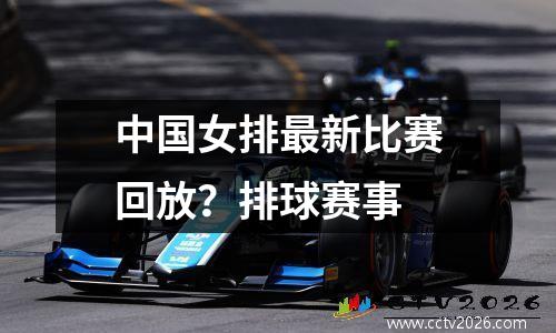 中国女排最新比赛回放？排球赛事