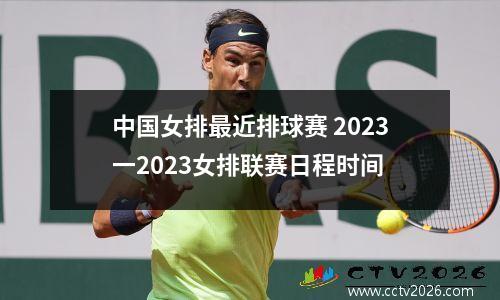 中国女排最近排球赛 2023一2023女排联赛日程时间