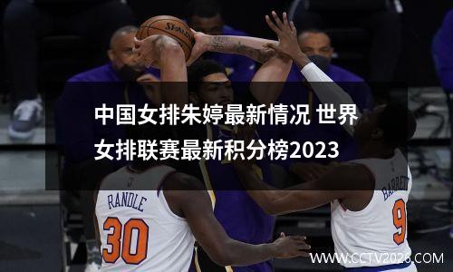 中国女排朱婷最新情况 世界女排联赛最新积分榜2023