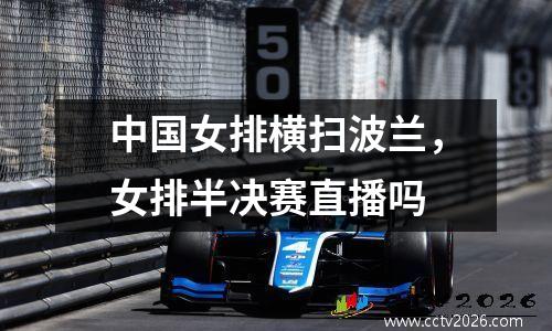 中国女排横扫波兰，女排半决赛直播吗