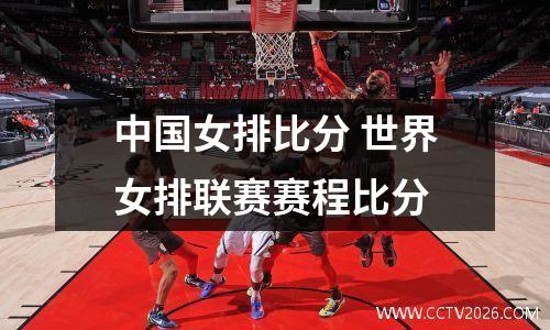 中国女排比分 世界女排联赛赛程比分