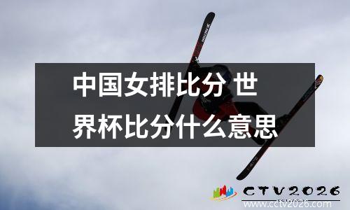中国女排比分 世界杯比分什么意思