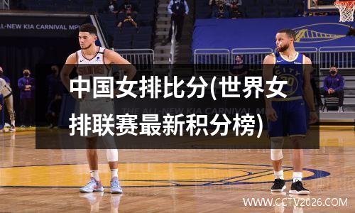 中国女排比分(世界女排联赛最新积分榜)