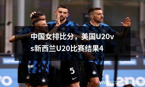 中国女排比分，美国U20vs新西兰U20比赛结果4