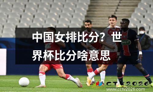 中国女排比分？世界杯比分啥意思